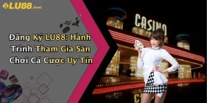 Đăng Ký LU88: Hành Trình Tham Gia Sân Chơi Cá Cược Uy Tín