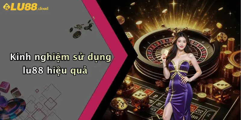 Kinh nghiệm sử dụng lu88 hiệu quả