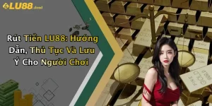 Rút Tiền LU88: Hướng Dẫn, Thủ Tục Và Lưu Ý Cho Người Chơi