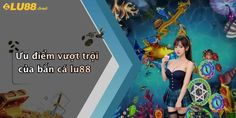 Ưu điểm vượt trội của bắn cá lu88